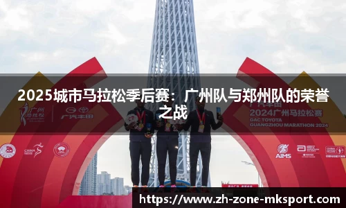 2025城市马拉松季后赛：广州队与郑州队的荣誉之战