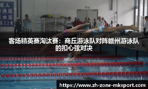 客场精英赛淘汰赛：商丘游泳队对阵赣州游泳队的扣心弦对决