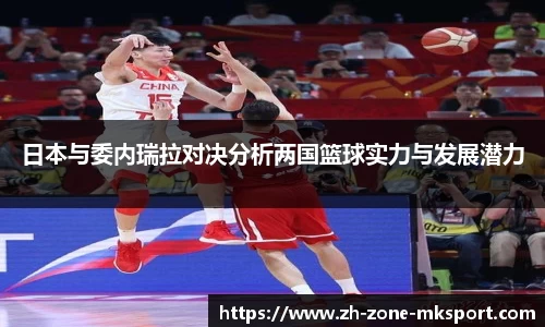 日本与委内瑞拉对决分析两国篮球实力与发展潜力